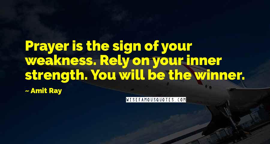 Amit Ray Quotes: Prayer is the sign of your weakness. Rely on your inner strength. You will be the winner.