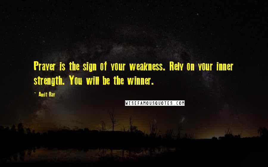 Amit Ray Quotes: Prayer is the sign of your weakness. Rely on your inner strength. You will be the winner.