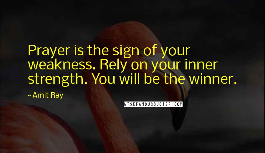 Amit Ray Quotes: Prayer is the sign of your weakness. Rely on your inner strength. You will be the winner.