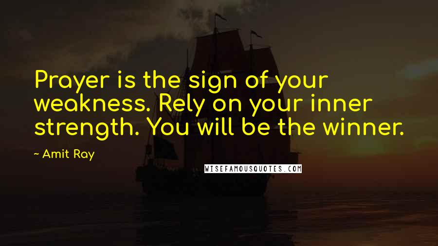 Amit Ray Quotes: Prayer is the sign of your weakness. Rely on your inner strength. You will be the winner.