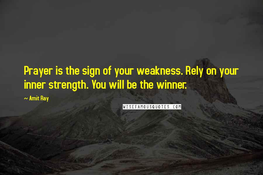 Amit Ray Quotes: Prayer is the sign of your weakness. Rely on your inner strength. You will be the winner.