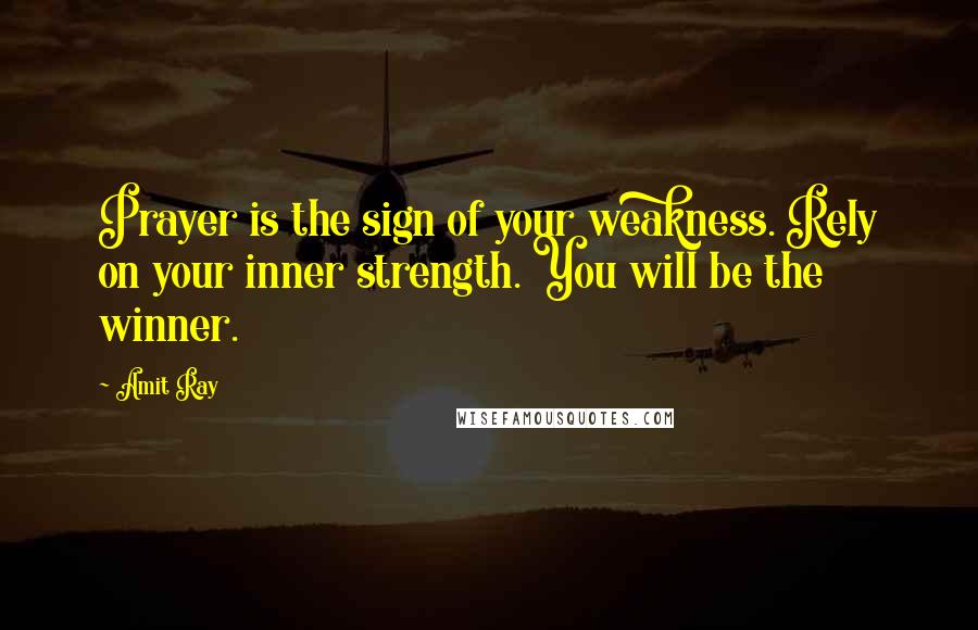 Amit Ray Quotes: Prayer is the sign of your weakness. Rely on your inner strength. You will be the winner.