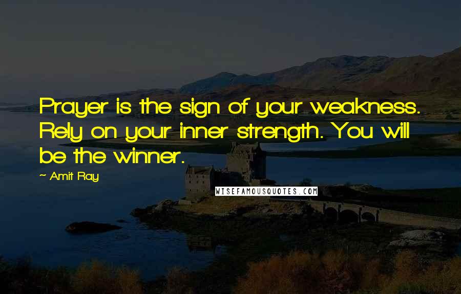 Amit Ray Quotes: Prayer is the sign of your weakness. Rely on your inner strength. You will be the winner.