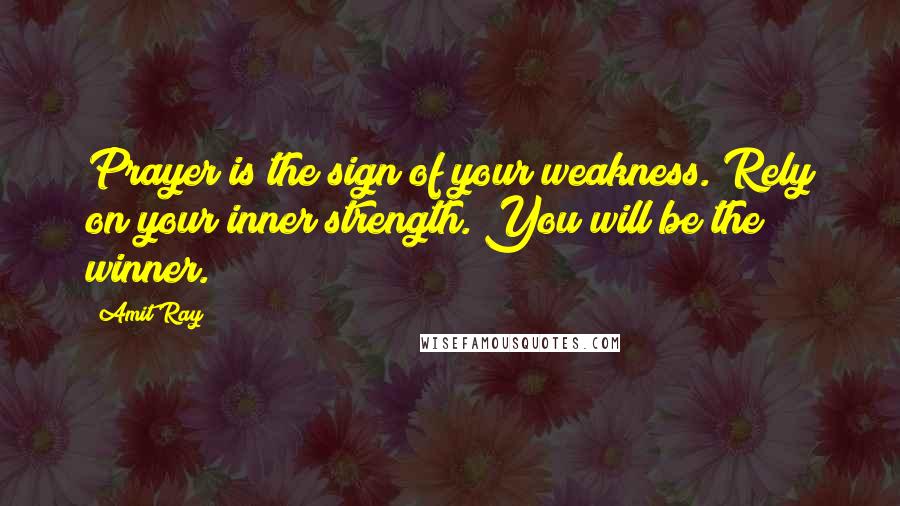 Amit Ray Quotes: Prayer is the sign of your weakness. Rely on your inner strength. You will be the winner.