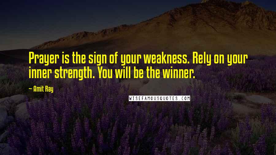 Amit Ray Quotes: Prayer is the sign of your weakness. Rely on your inner strength. You will be the winner.