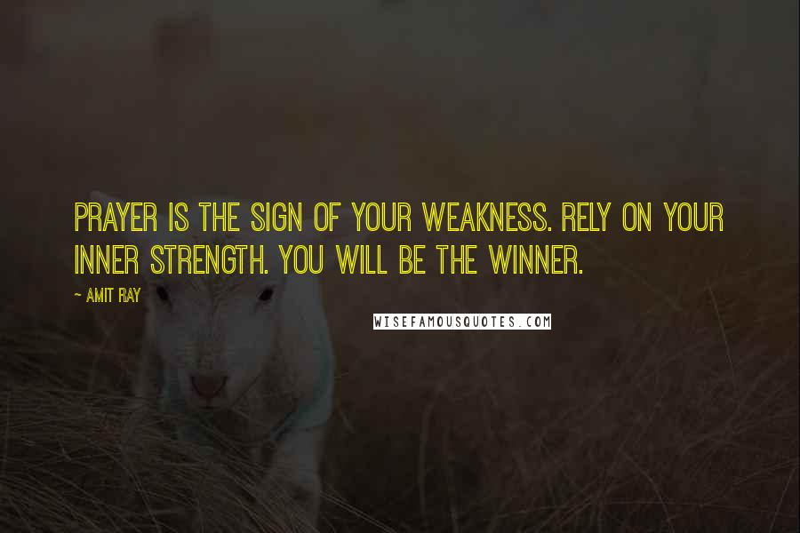 Amit Ray Quotes: Prayer is the sign of your weakness. Rely on your inner strength. You will be the winner.