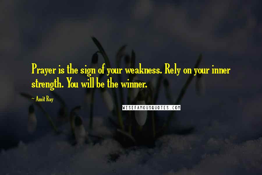 Amit Ray Quotes: Prayer is the sign of your weakness. Rely on your inner strength. You will be the winner.