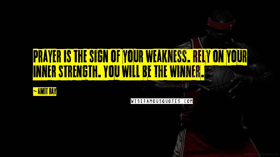 Amit Ray Quotes: Prayer is the sign of your weakness. Rely on your inner strength. You will be the winner.