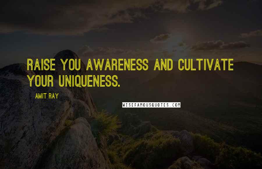 Amit Ray Quotes: Raise you awareness and cultivate your uniqueness.