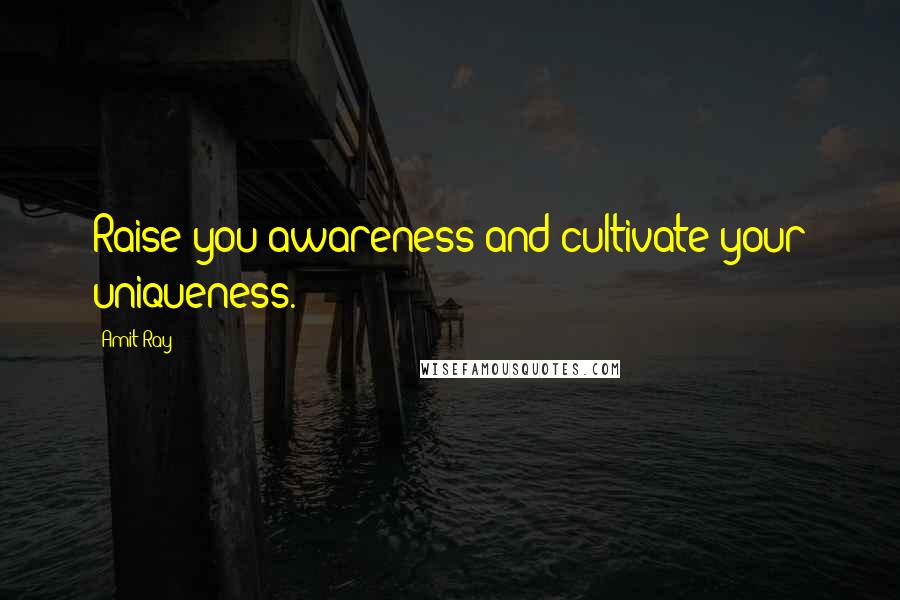 Amit Ray Quotes: Raise you awareness and cultivate your uniqueness.