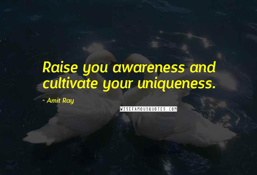 Amit Ray Quotes: Raise you awareness and cultivate your uniqueness.
