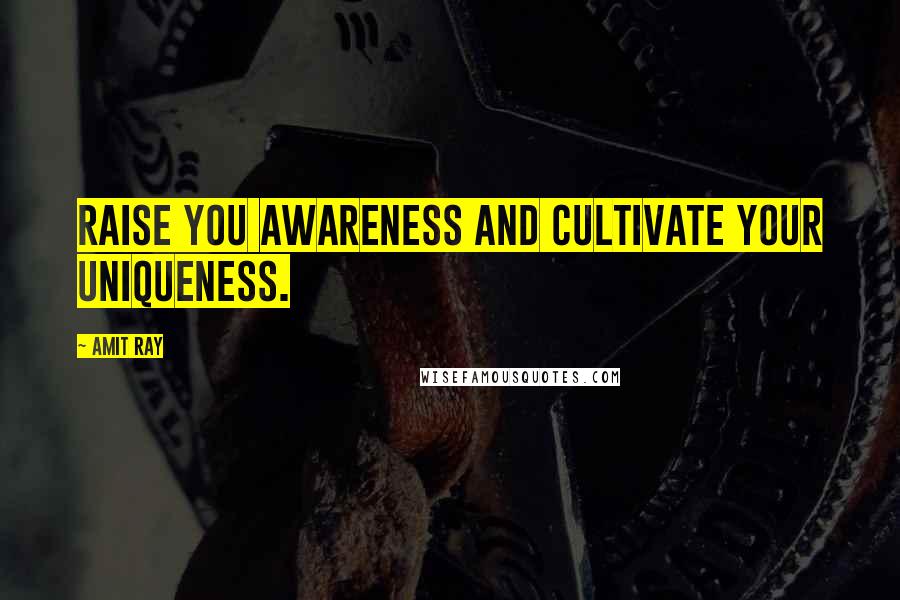 Amit Ray Quotes: Raise you awareness and cultivate your uniqueness.
