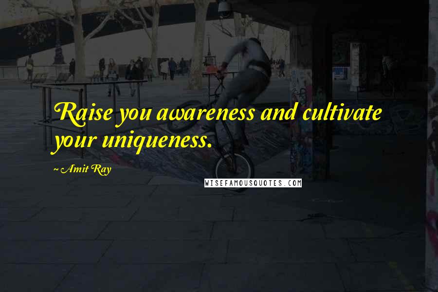 Amit Ray Quotes: Raise you awareness and cultivate your uniqueness.