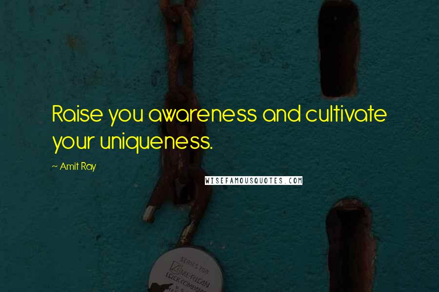 Amit Ray Quotes: Raise you awareness and cultivate your uniqueness.