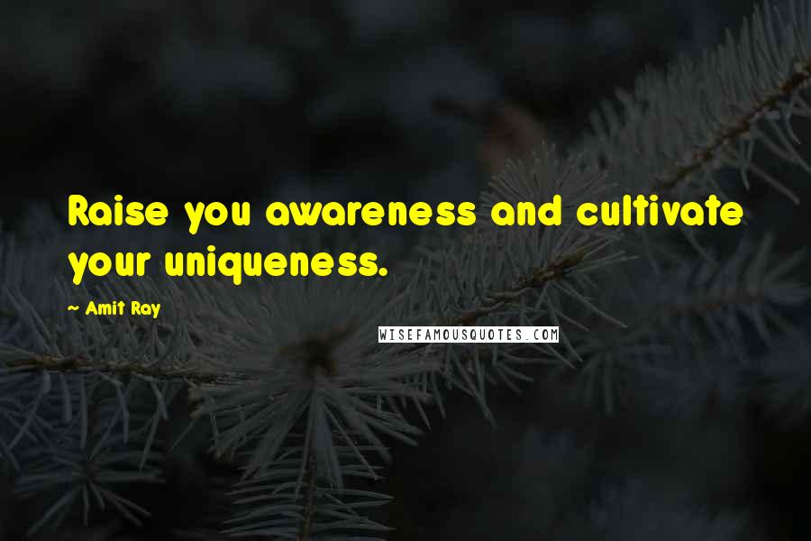 Amit Ray Quotes: Raise you awareness and cultivate your uniqueness.