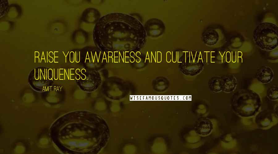 Amit Ray Quotes: Raise you awareness and cultivate your uniqueness.