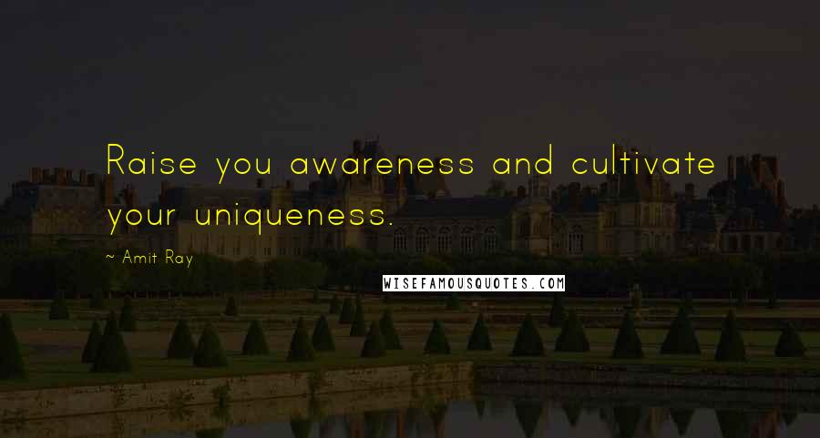 Amit Ray Quotes: Raise you awareness and cultivate your uniqueness.