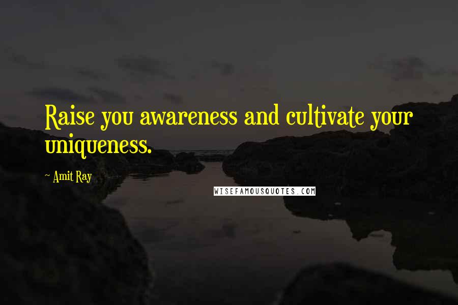 Amit Ray Quotes: Raise you awareness and cultivate your uniqueness.