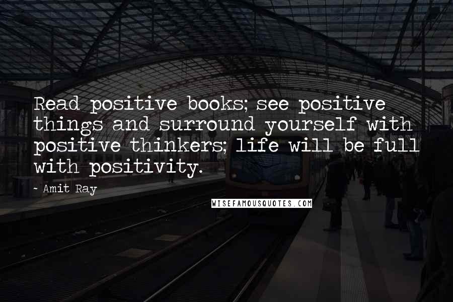 Amit Ray Quotes: Read positive books; see positive things and surround yourself with positive thinkers; life will be full with positivity.