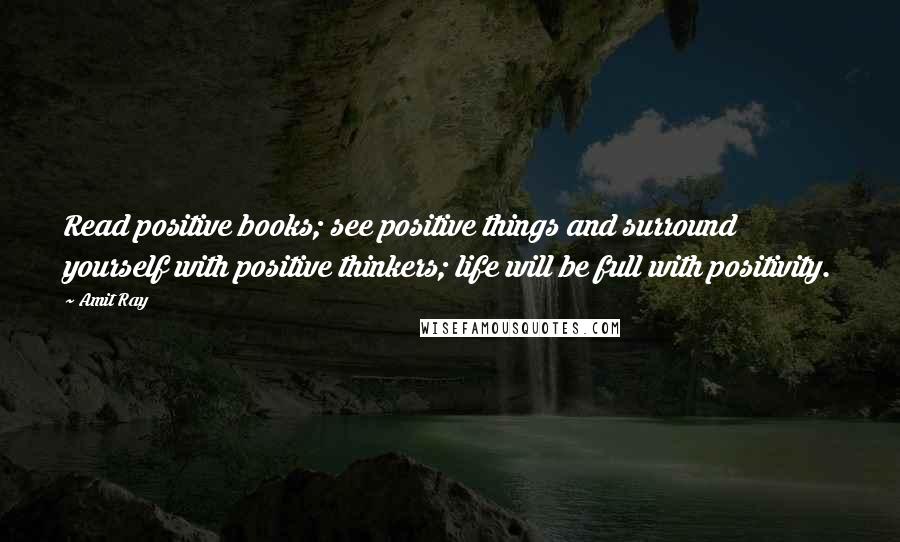 Amit Ray Quotes: Read positive books; see positive things and surround yourself with positive thinkers; life will be full with positivity.