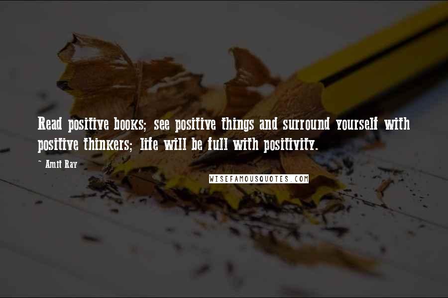 Amit Ray Quotes: Read positive books; see positive things and surround yourself with positive thinkers; life will be full with positivity.