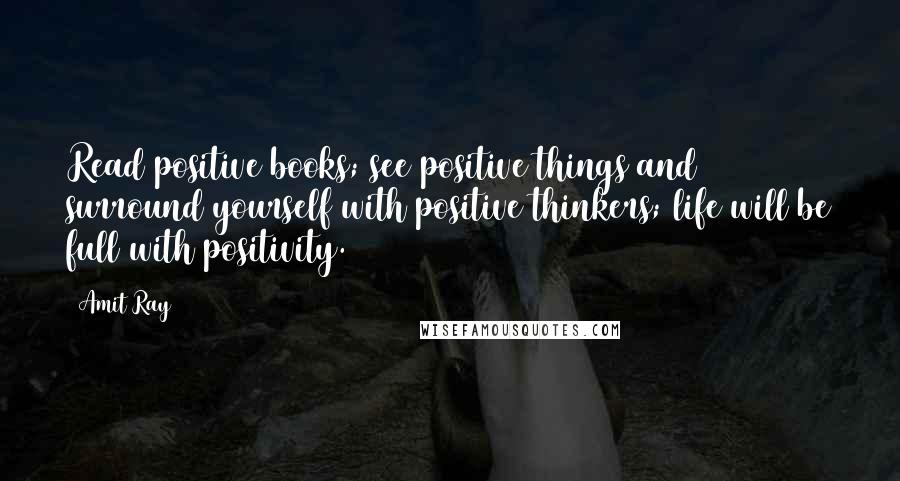 Amit Ray Quotes: Read positive books; see positive things and surround yourself with positive thinkers; life will be full with positivity.