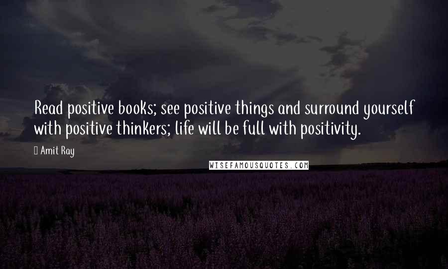 Amit Ray Quotes: Read positive books; see positive things and surround yourself with positive thinkers; life will be full with positivity.