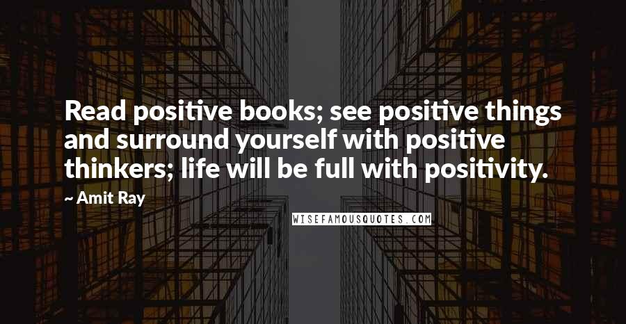 Amit Ray Quotes: Read positive books; see positive things and surround yourself with positive thinkers; life will be full with positivity.