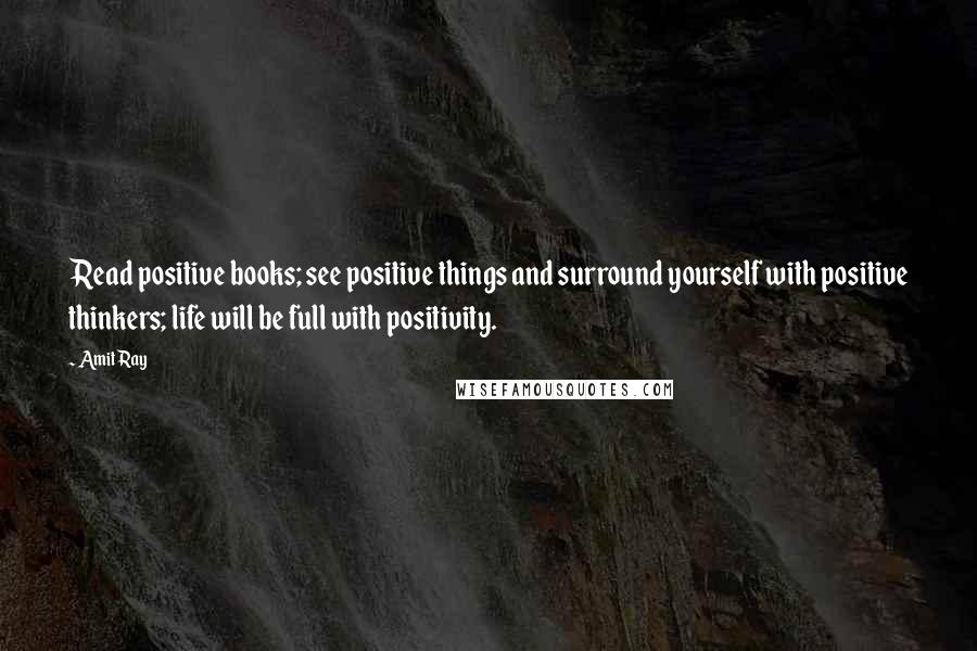 Amit Ray Quotes: Read positive books; see positive things and surround yourself with positive thinkers; life will be full with positivity.