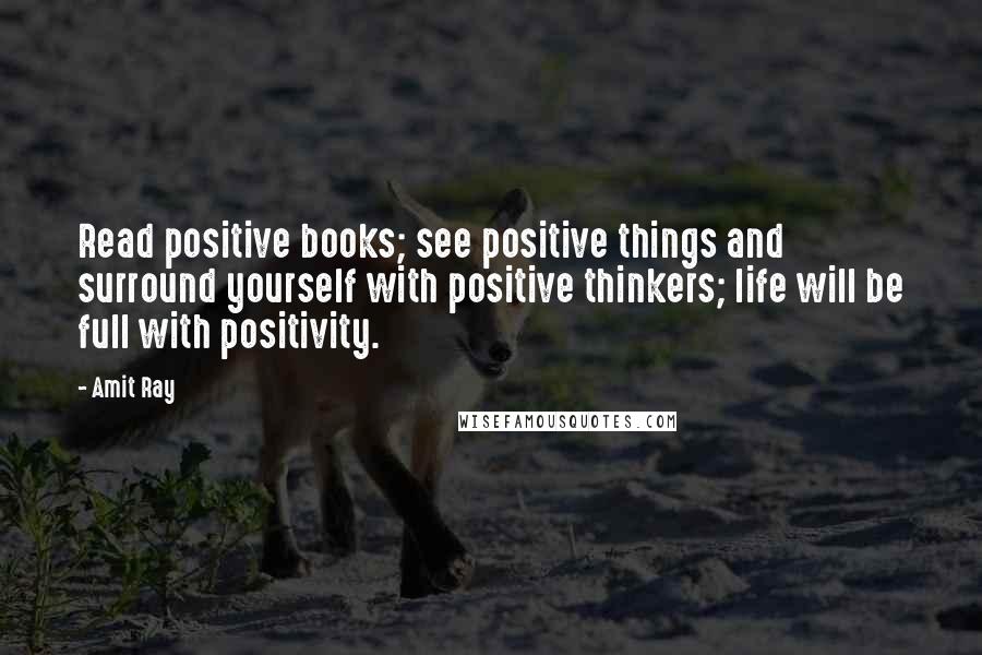 Amit Ray Quotes: Read positive books; see positive things and surround yourself with positive thinkers; life will be full with positivity.