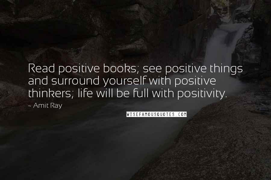 Amit Ray Quotes: Read positive books; see positive things and surround yourself with positive thinkers; life will be full with positivity.