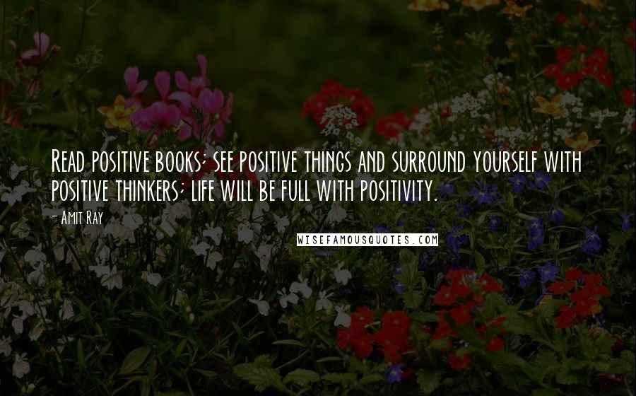 Amit Ray Quotes: Read positive books; see positive things and surround yourself with positive thinkers; life will be full with positivity.