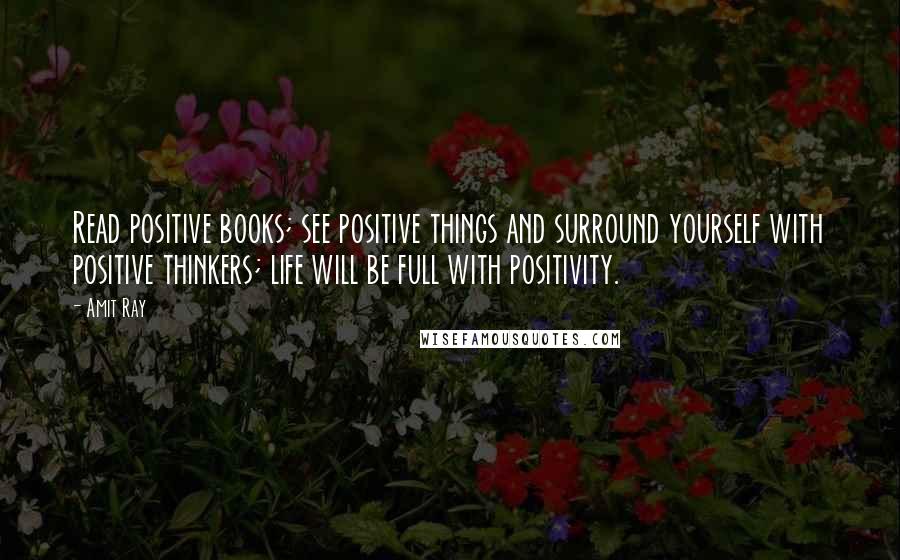 Amit Ray Quotes: Read positive books; see positive things and surround yourself with positive thinkers; life will be full with positivity.