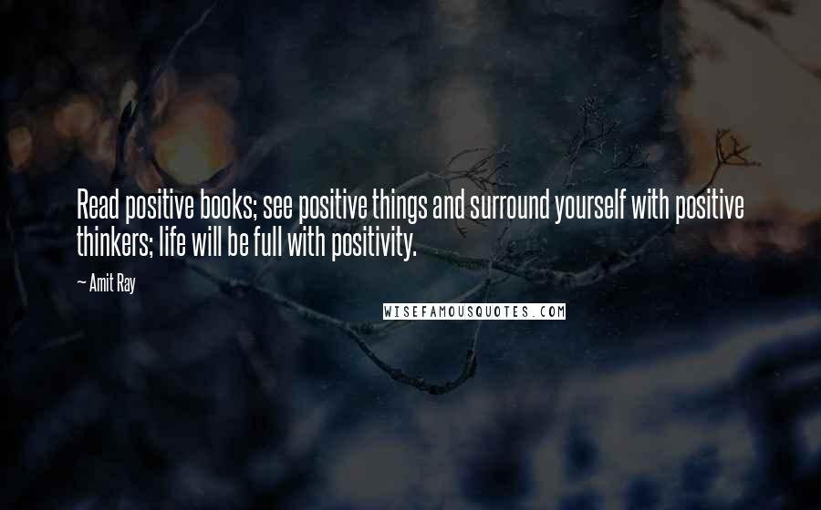 Amit Ray Quotes: Read positive books; see positive things and surround yourself with positive thinkers; life will be full with positivity.