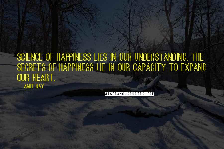 Amit Ray Quotes: Science of happiness lies in our understanding. The secrets of happiness lie in our capacity to expand our heart.