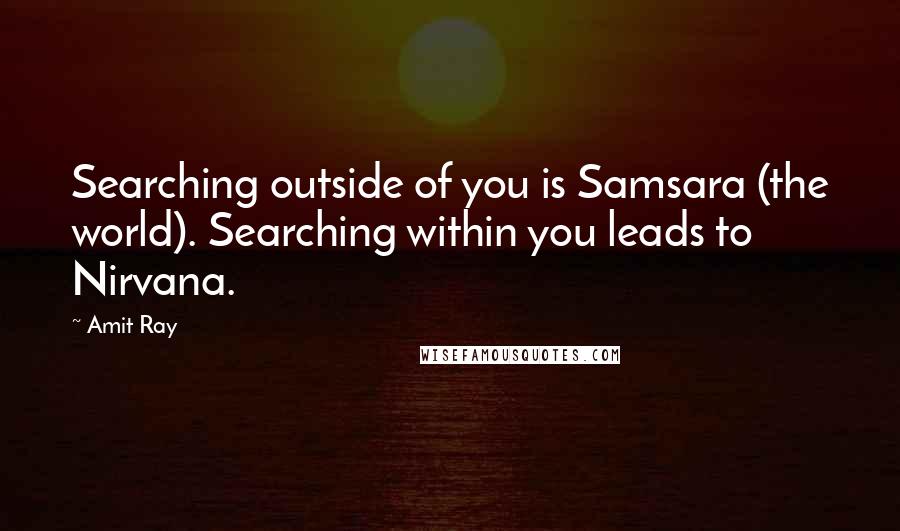 Amit Ray Quotes: Searching outside of you is Samsara (the world). Searching within you leads to Nirvana.