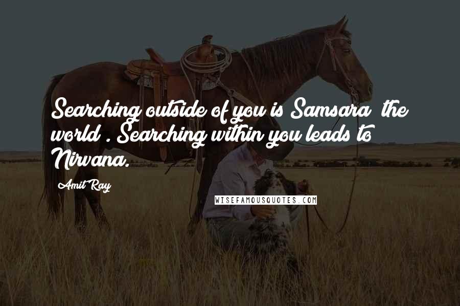 Amit Ray Quotes: Searching outside of you is Samsara (the world). Searching within you leads to Nirvana.