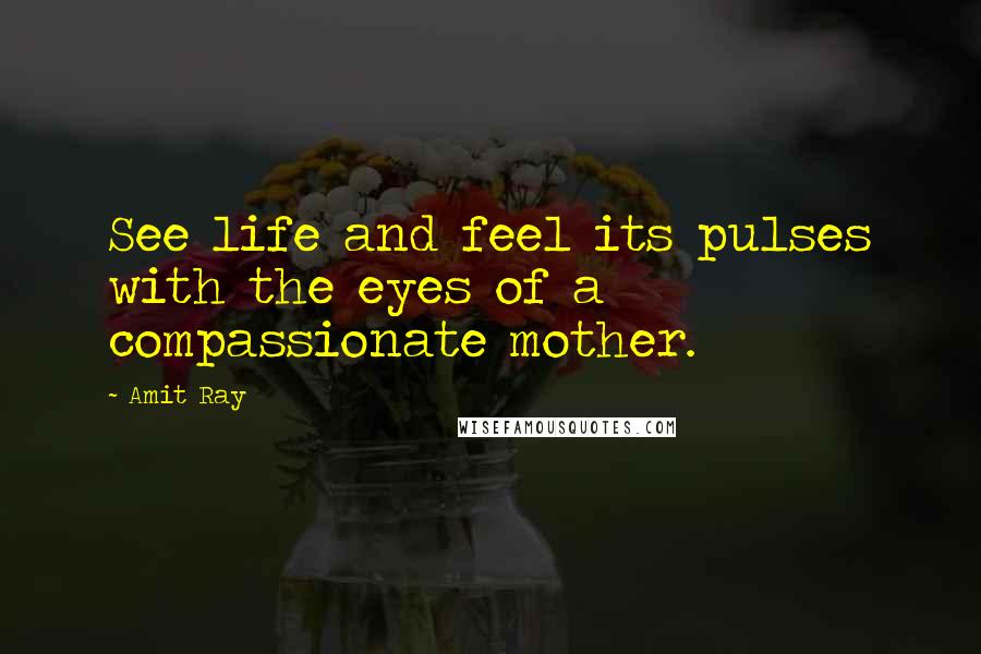 Amit Ray Quotes: See life and feel its pulses with the eyes of a compassionate mother.