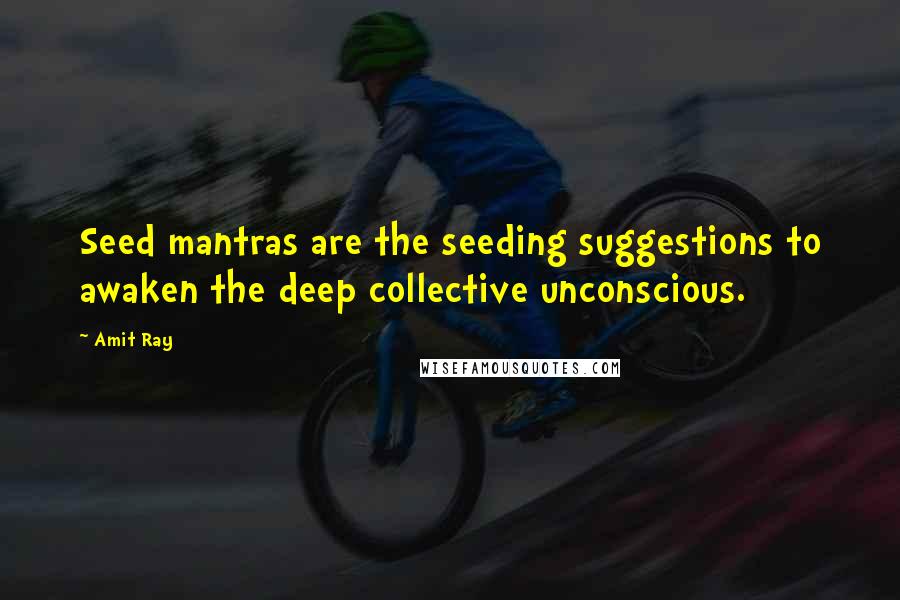 Amit Ray Quotes: Seed mantras are the seeding suggestions to awaken the deep collective unconscious.