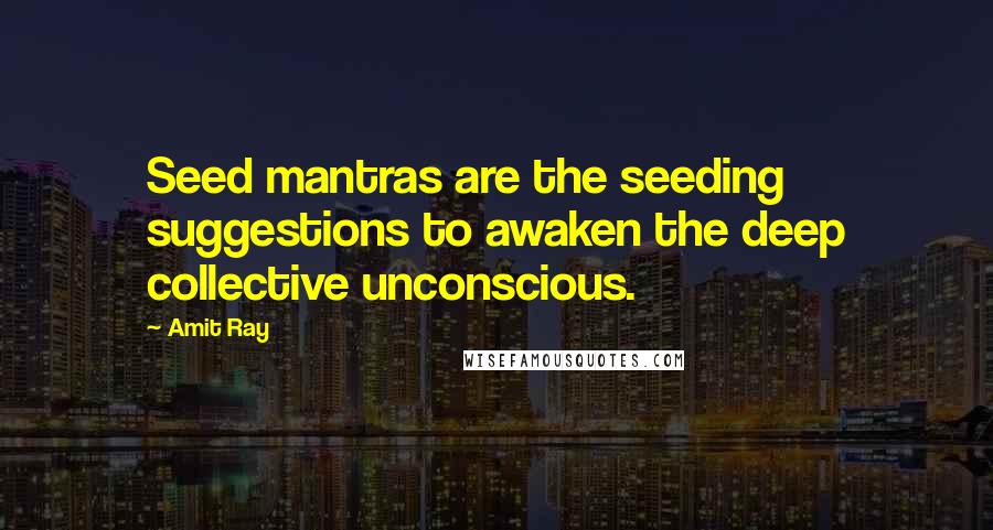 Amit Ray Quotes: Seed mantras are the seeding suggestions to awaken the deep collective unconscious.