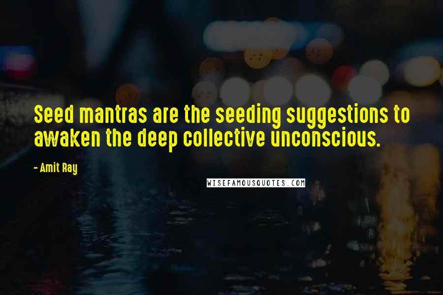 Amit Ray Quotes: Seed mantras are the seeding suggestions to awaken the deep collective unconscious.