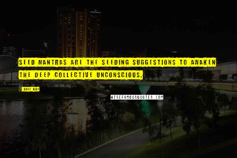 Amit Ray Quotes: Seed mantras are the seeding suggestions to awaken the deep collective unconscious.