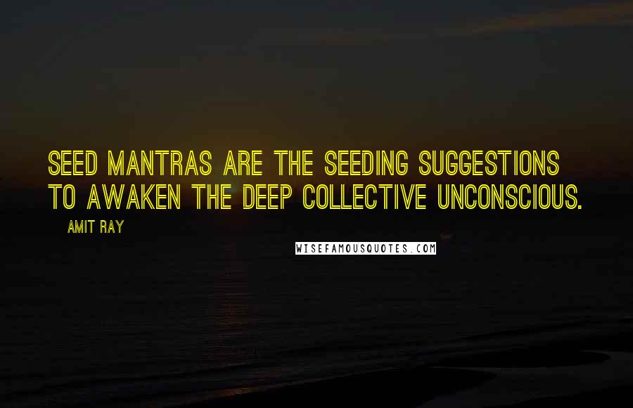 Amit Ray Quotes: Seed mantras are the seeding suggestions to awaken the deep collective unconscious.