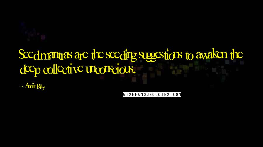 Amit Ray Quotes: Seed mantras are the seeding suggestions to awaken the deep collective unconscious.