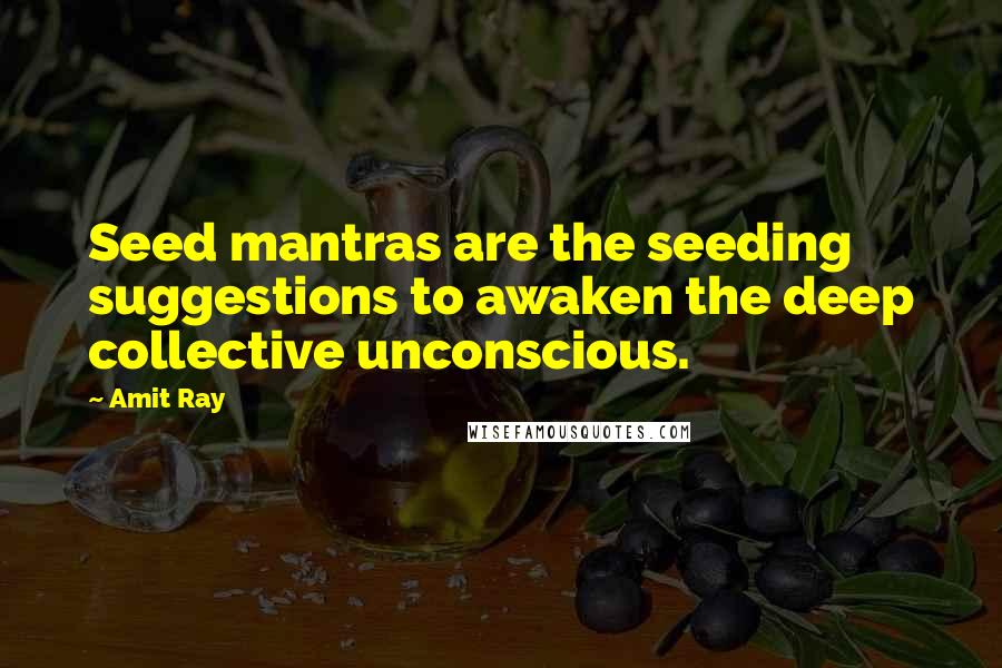 Amit Ray Quotes: Seed mantras are the seeding suggestions to awaken the deep collective unconscious.
