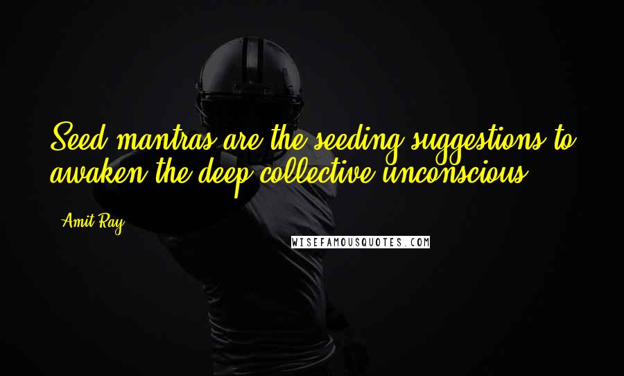 Amit Ray Quotes: Seed mantras are the seeding suggestions to awaken the deep collective unconscious.