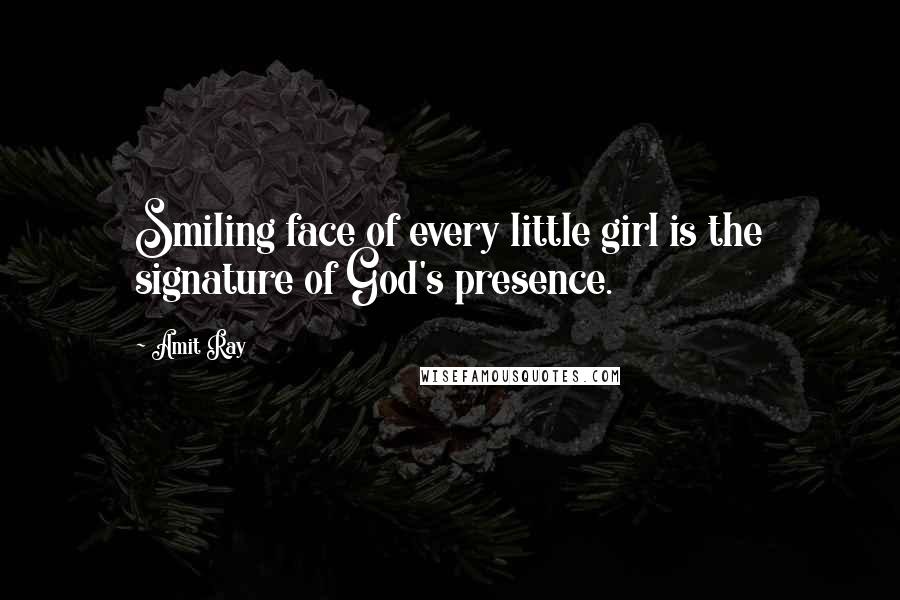 Amit Ray Quotes: Smiling face of every little girl is the signature of God's presence.