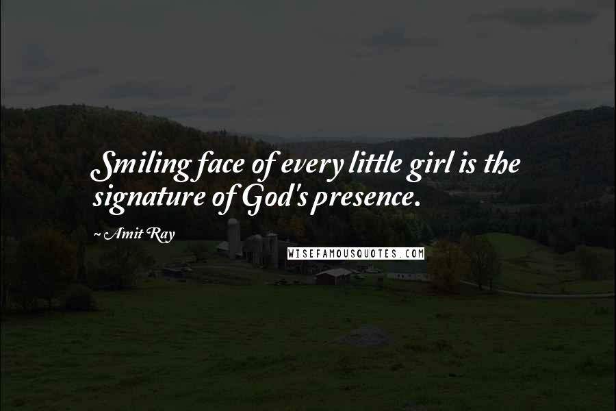 Amit Ray Quotes: Smiling face of every little girl is the signature of God's presence.