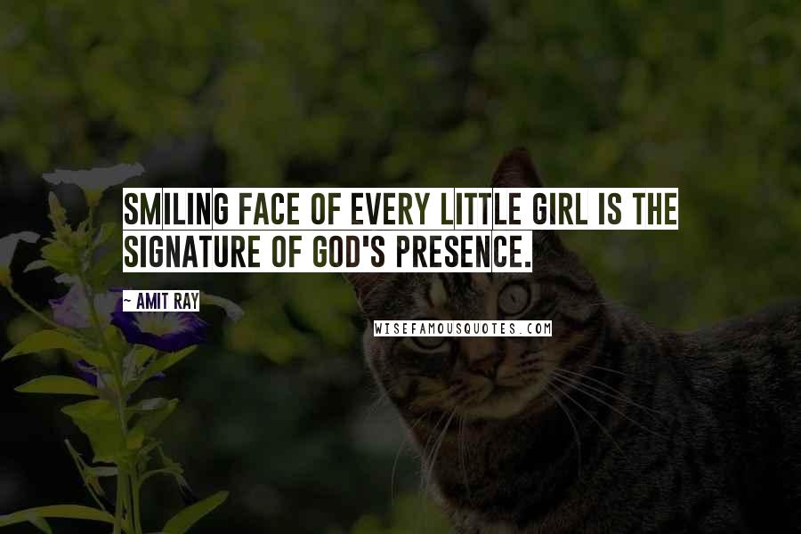 Amit Ray Quotes: Smiling face of every little girl is the signature of God's presence.