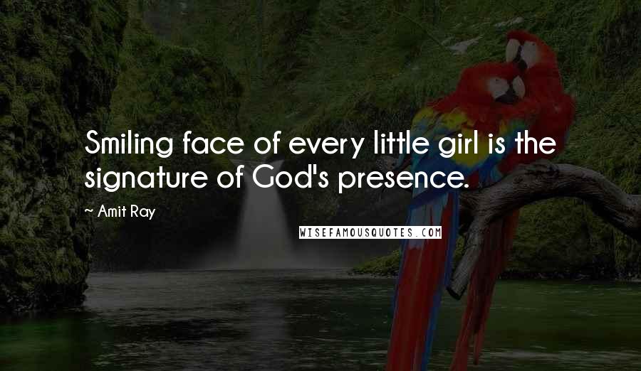 Amit Ray Quotes: Smiling face of every little girl is the signature of God's presence.